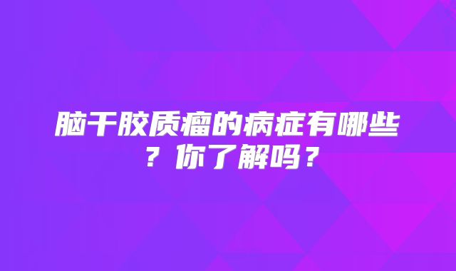 脑干胶质瘤的病症有哪些？你了解吗？