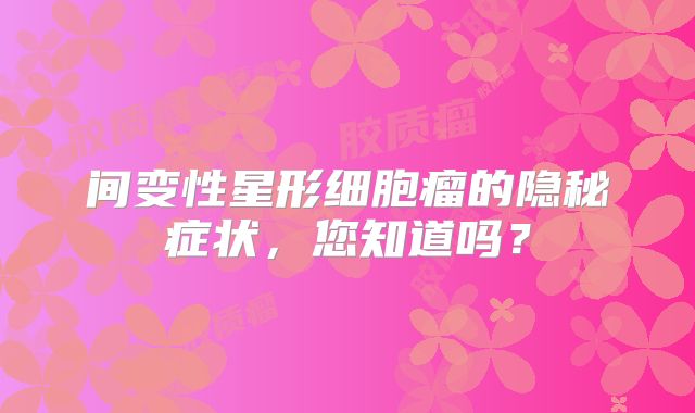间变性星形细胞瘤的隐秘症状，您知道吗？
