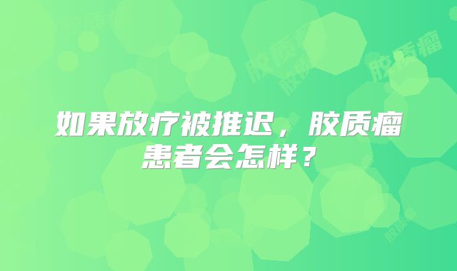 如果放疗被推迟，胶质瘤患者会怎样？