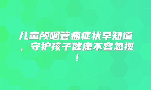 儿童颅咽管瘤症状早知道，守护孩子健康不容忽视！