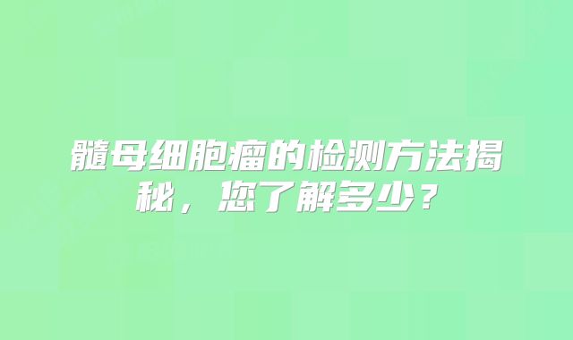 髓母细胞瘤的检测方法揭秘，您了解多少？