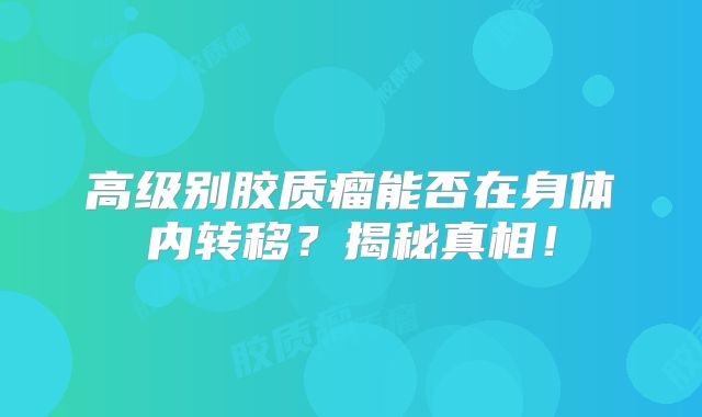 高级别胶质瘤能否在身体内转移？揭秘真相！