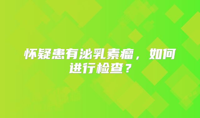 怀疑患有泌乳素瘤，如何进行检查？