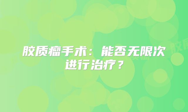 胶质瘤手术：能否无限次进行治疗？