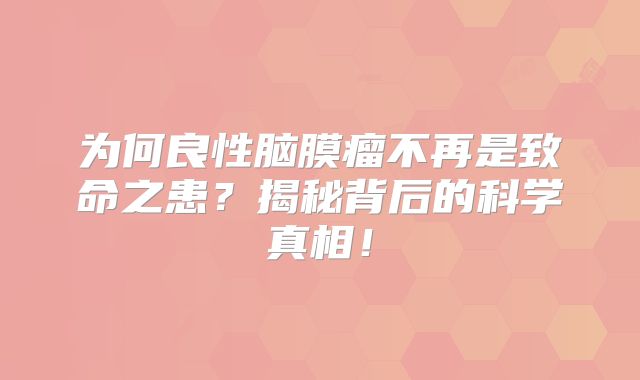 为何良性脑膜瘤不再是致命之患？揭秘背后的科学真相！