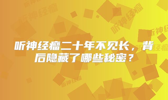 听神经瘤二十年不见长，背后隐藏了哪些秘密？