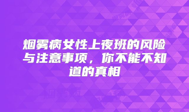 烟雾病女性上夜班的风险与注意事项，你不能不知道的真相