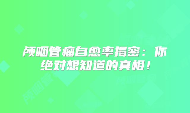 颅咽管瘤自愈率揭密：你绝对想知道的真相！