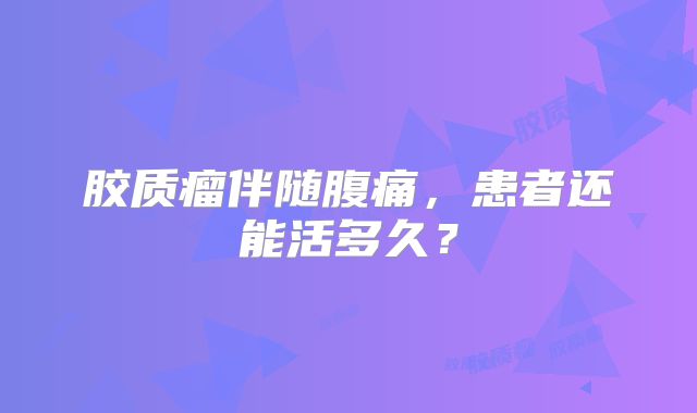 胶质瘤伴随腹痛，患者还能活多久？