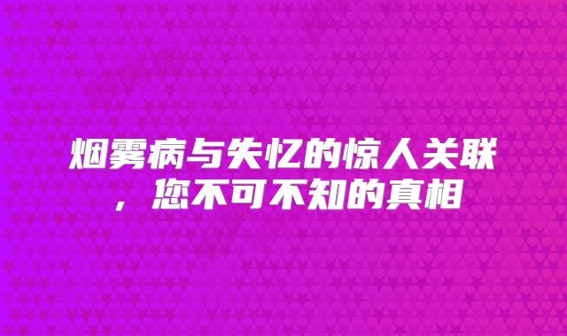烟雾病与失忆的惊人关联，您不可不知的真相