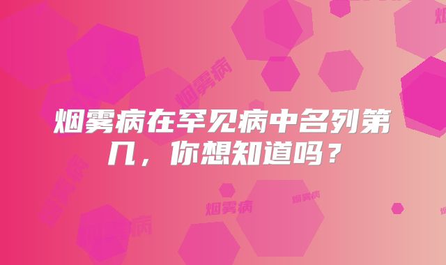 烟雾病在罕见病中名列第几，你想知道吗？