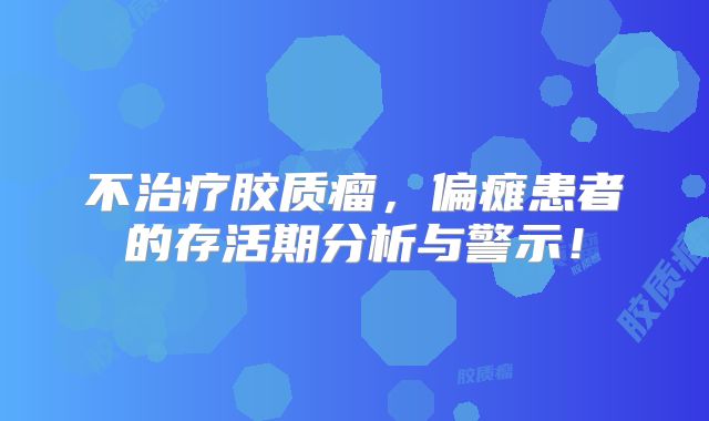 不治疗胶质瘤，偏瘫患者的存活期分析与警示！