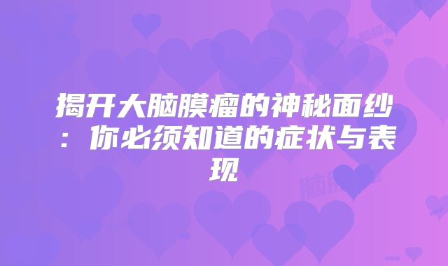 揭开大脑膜瘤的神秘面纱：你必须知道的症状与表现