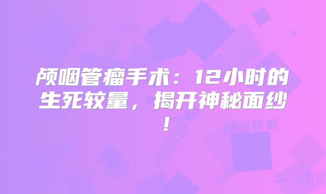 颅咽管瘤手术：12小时的生死较量，揭开神秘面纱！