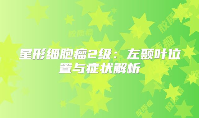 星形细胞瘤2级：左颞叶位置与症状解析
