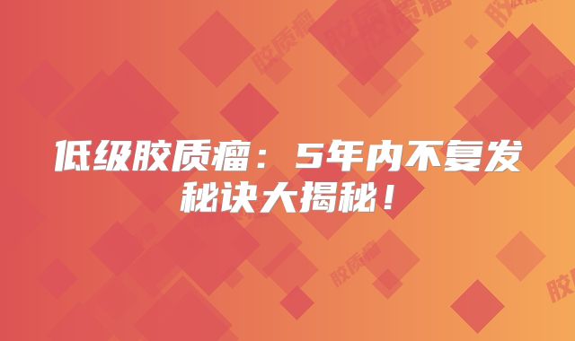 低级胶质瘤：5年内不复发秘诀大揭秘！