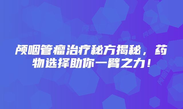 颅咽管瘤治疗秘方揭秘，药物选择助你一臂之力！