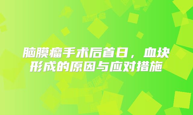 脑膜瘤手术后首日，血块形成的原因与应对措施