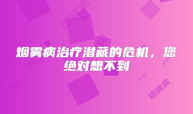 烟雾病治疗潜藏的危机，您绝对想不到