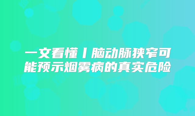 一文看懂丨脑动脉狭窄可能预示烟雾病的真实危险