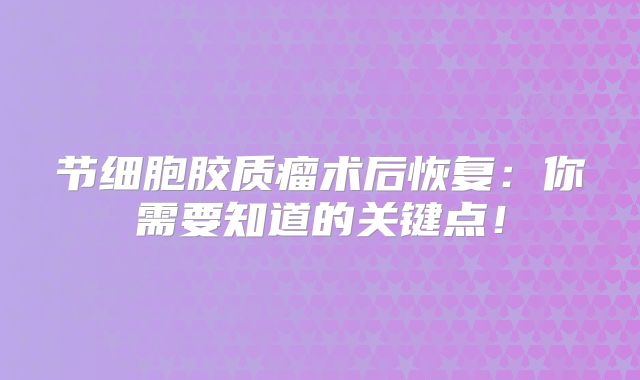 节细胞胶质瘤术后恢复：你需要知道的关键点！