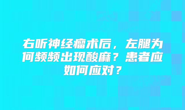 右听神经瘤术后，左腿为何频频出现酸麻？患者应如何应对？