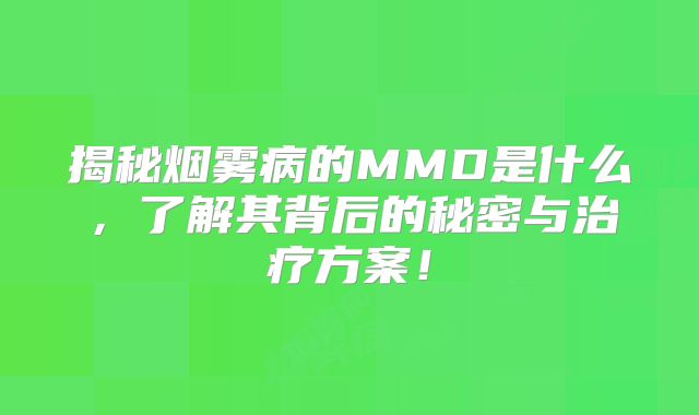 揭秘烟雾病的MMD是什么，了解其背后的秘密与治疗方案！