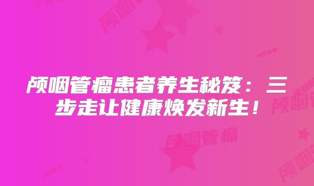 颅咽管瘤患者养生秘笈：三步走让健康焕发新生！
