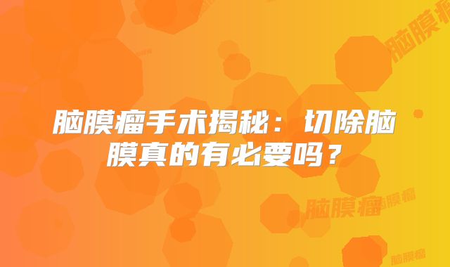 脑膜瘤手术揭秘：切除脑膜真的有必要吗？
