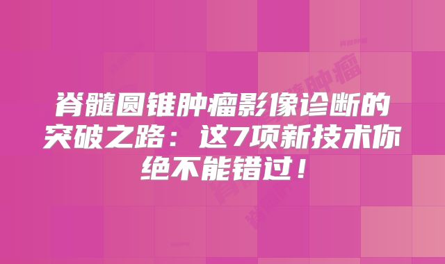 脊髓圆锥肿瘤影像诊断的突破之路：这7项新技术你绝不能错过！