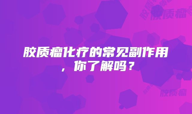 胶质瘤化疗的常见副作用，你了解吗？