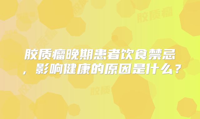 胶质瘤晚期患者饮食禁忌，影响健康的原因是什么？