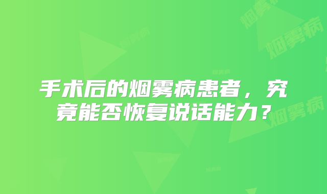 手术后的烟雾病患者，究竟能否恢复说话能力？