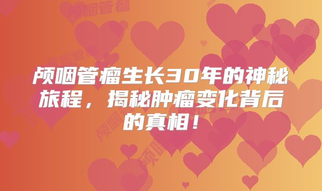 颅咽管瘤生长30年的神秘旅程，揭秘肿瘤变化背后的真相！
