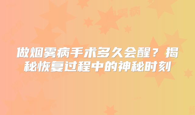 做烟雾病手术多久会醒？揭秘恢复过程中的神秘时刻