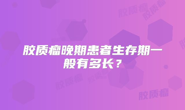 胶质瘤晚期患者生存期一般有多长？