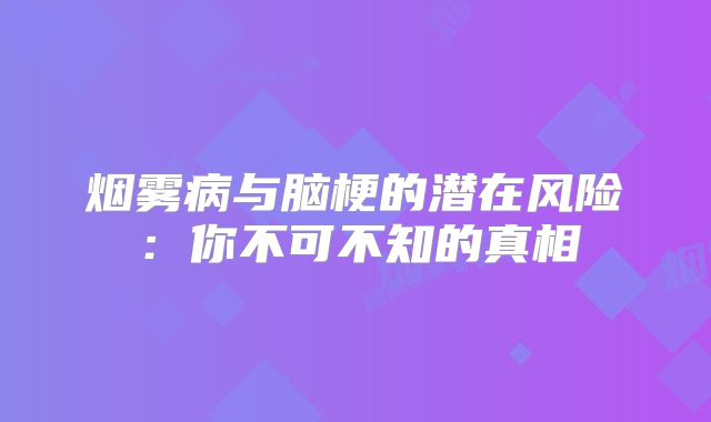 烟雾病与脑梗的潜在风险：你不可不知的真相