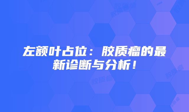 左额叶占位：胶质瘤的最新诊断与分析！