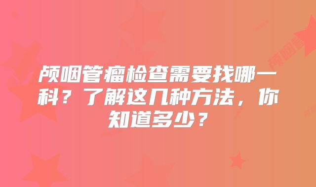 颅咽管瘤检查需要找哪一科？了解这几种方法，你知道多少？