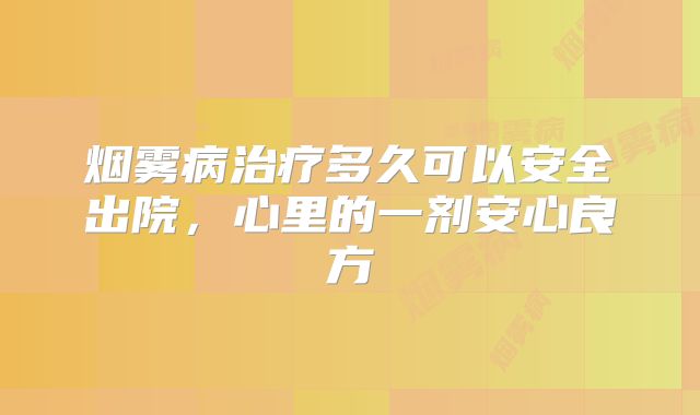 烟雾病治疗多久可以安全出院，心里的一剂安心良方