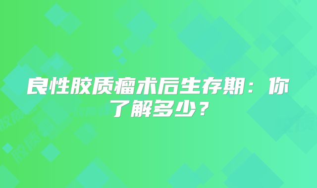 良性胶质瘤术后生存期：你了解多少？