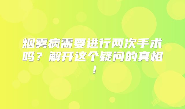 烟雾病需要进行两次手术吗？解开这个疑问的真相！