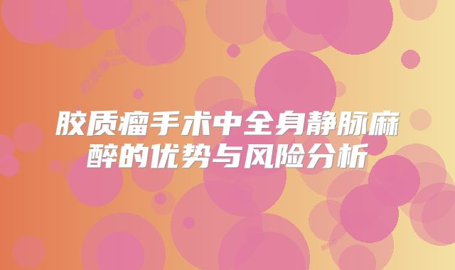 胶质瘤手术中全身静脉麻醉的优势与风险分析