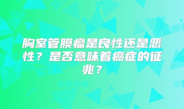 胸室管膜瘤是良性还是恶性？是否意味着癌症的征兆？