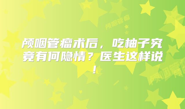 颅咽管瘤术后，吃柚子究竟有何隐情？医生这样说！
