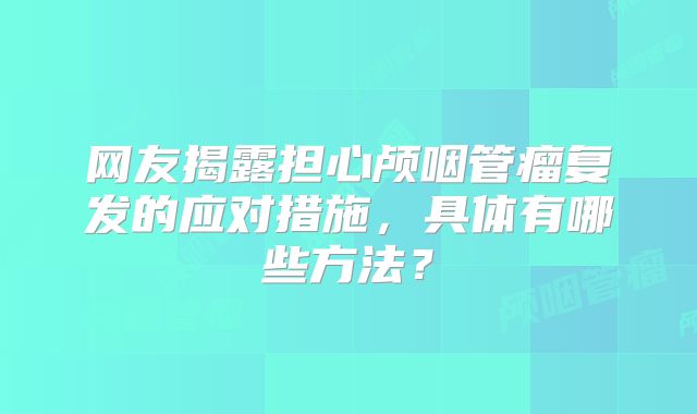 网友揭露担心颅咽管瘤复发的应对措施，具体有哪些方法？