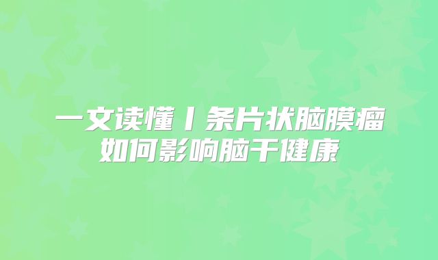 一文读懂丨条片状脑膜瘤如何影响脑干健康