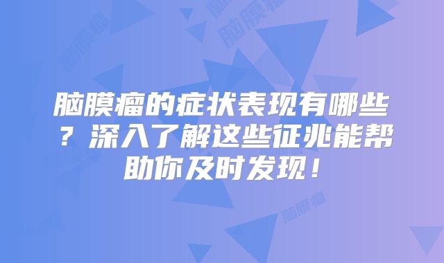 脑膜瘤的症状表现有哪些？深入了解这些征兆能帮助你及时发现！