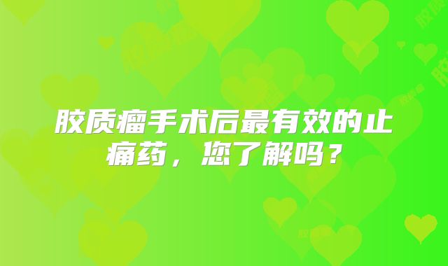 胶质瘤手术后最有效的止痛药，您了解吗？