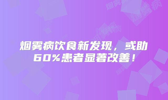 烟雾病饮食新发现，或助60%患者显著改善！
